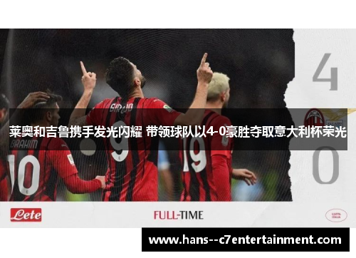 莱奥和吉鲁携手发光闪耀 带领球队以4-0豪胜夺取意大利杯荣光 莱奥和吉鲁携手发光闪耀 带领球队以4-0豪胜夺取意大利杯荣光