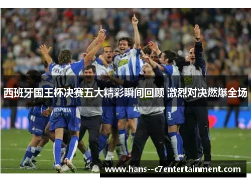 西班牙国王杯决赛五大精彩瞬间回顾 激烈对决燃爆全场