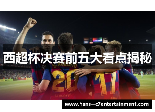 西超杯决赛前五大看点揭秘