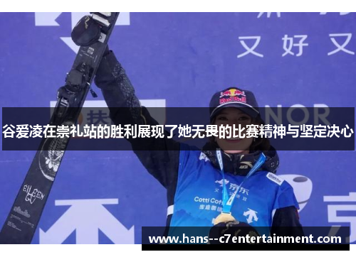 谷爱凌在崇礼站的胜利展现了她无畏的比赛精神与坚定决心