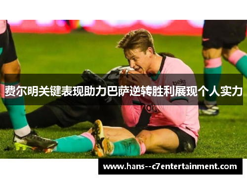 费尔明关键表现助力巴萨逆转胜利展现个人实力