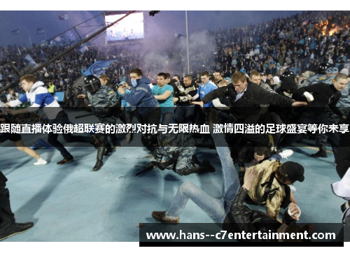 跟随直播体验俄超联赛的激烈对抗与无限热血 激情四溢的足球盛宴等你来享