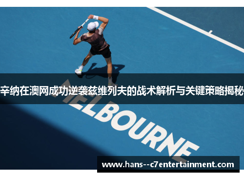 辛纳在澳网成功逆袭兹维列夫的战术解析与关键策略揭秘