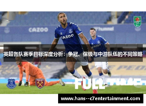 英超各队赛季目标深度分析：争冠、保级与中游队伍的不同策略