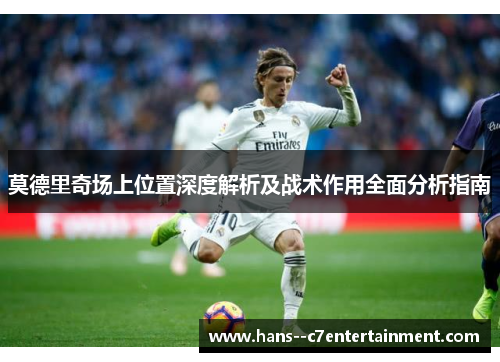 莫德里奇场上位置深度解析及战术作用全面分析指南
