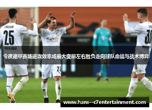 今夜德甲赛场进攻效率成最大变量左右胜负走向球队命运与战术博弈 今夜德甲赛场进攻效率成最大变量左右胜负走向球队命运与战术博弈