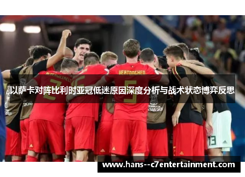 以萨卡对阵比利时亚冠低迷原因深度分析与战术状态博弈反思
