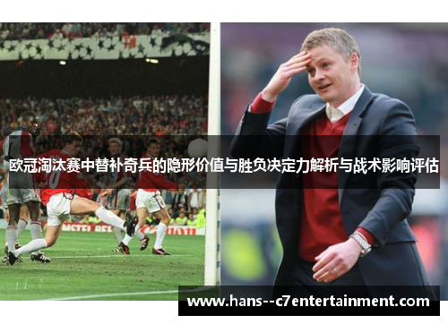 欧冠淘汰赛中替补奇兵的隐形价值与胜负决定力解析与战术影响评估