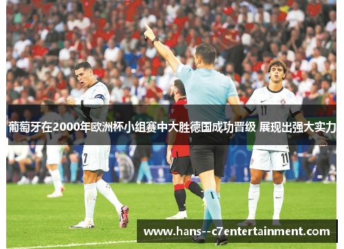 葡萄牙在2000年欧洲杯小组赛中大胜德国成功晋级 展现出强大实力 葡萄牙在2000年欧洲杯小组赛中大胜德国成功晋级 展现出强大实力