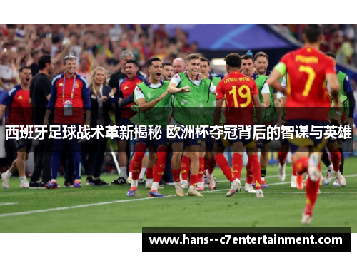 西班牙足球战术革新揭秘 欧洲杯夺冠背后的智谋与英雄