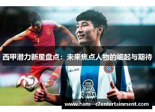 西甲潜力新星盘点:未来焦点人物的崛起与期待 西甲潜力新星盘点:未来焦点人物的崛起与期待