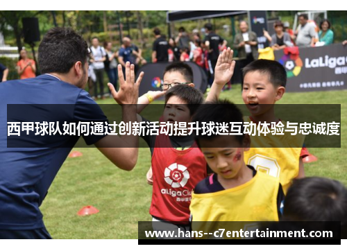 西甲球队如何通过创新活动提升球迷互动体验与忠诚度 西甲球队如何通过创新活动提升球迷互动体验与忠诚度