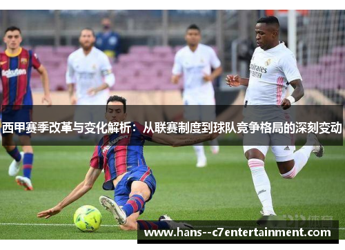西甲赛季改革与变化解析:从联赛制度到球队竞争格局的深刻变动 西甲赛季改革与变化解析:从联赛制度到球队竞争格局的深刻变动