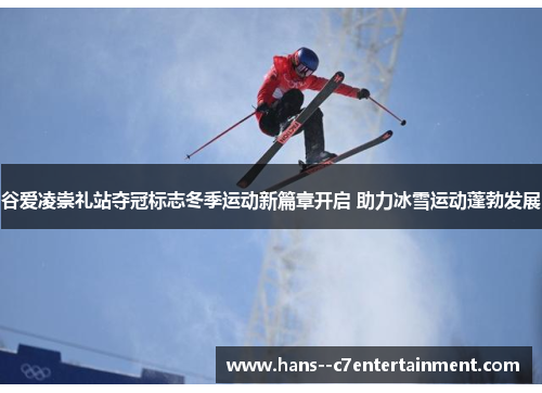 谷爱凌崇礼站夺冠标志冬季运动新篇章开启 助力冰雪运动蓬勃发展 谷爱凌崇礼站夺冠标志冬季运动新篇章开启 助力冰雪运动蓬勃发展