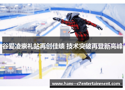 谷爱凌崇礼站再创佳绩 技术突破再登新高峰