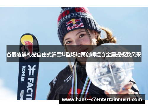 谷爱凌崇礼站自由式滑雪U型场地再创辉煌夺金展现极致风采 谷爱凌崇礼站自由式滑雪U型场地再创辉煌夺金展现极致风采
