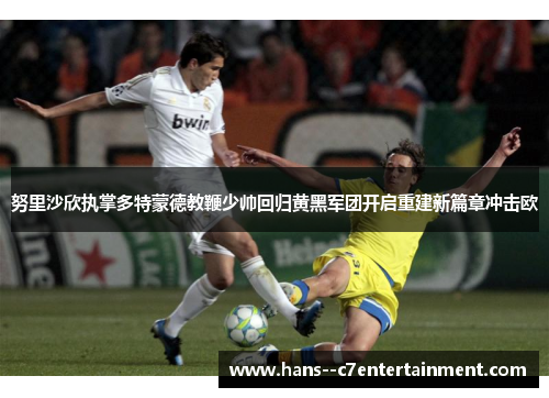 努里沙欣执掌多特蒙德教鞭少帅回归黄黑军团开启重建新篇章冲击欧 努里沙欣执掌多特蒙德教鞭少帅回归黄黑军团开启重建新篇章冲击欧