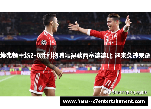 埃弗顿主场2-0胜利物浦赢得默西塞德德比 迎来久违荣耀 埃弗顿主场2-0胜利物浦赢得默西塞德德比 迎来久违荣耀