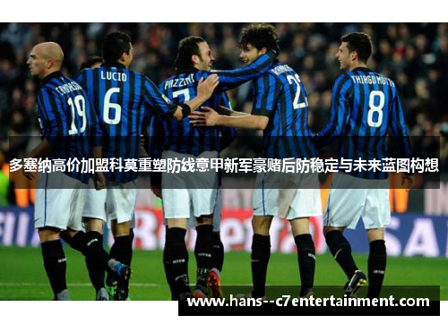 多塞纳高价加盟科莫重塑防线意甲新军豪赌后防稳定与未来蓝图构想 多塞纳高价加盟科莫重塑防线意甲新军豪赌后防稳定与未来蓝图构想