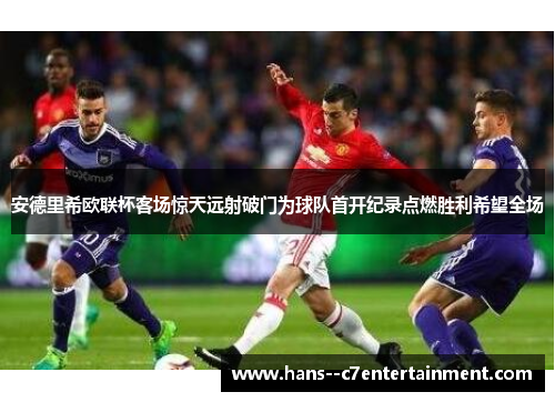 安德里希欧联杯客场惊天远射破门为球队首开纪录点燃胜利希望全场 安德里希欧联杯客场惊天远射破门为球队首开纪录点燃胜利希望全场