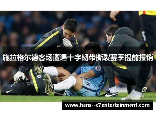 施拉格尔德客场遭遇十字韧带撕裂赛季提前报销 施拉格尔德客场遭遇十字韧带撕裂赛季提前报销