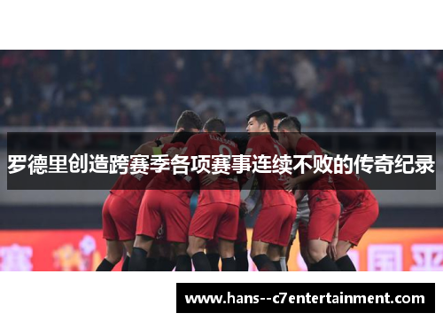 罗德里创造跨赛季各项赛事连续不败的传奇纪录