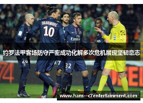约罗法甲客场防守严密成功化解多次危机展现坚韧意志 约罗法甲客场防守严密成功化解多次危机展现坚韧意志