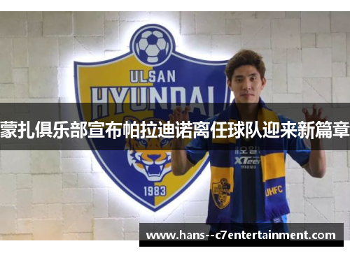 蒙扎俱乐部宣布帕拉迪诺离任球队迎来新篇章 蒙扎俱乐部宣布帕拉迪诺离任球队迎来新篇章