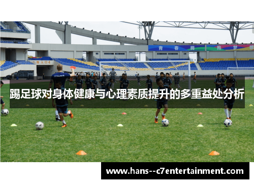 踢足球对身体健康与心理素质提升的多重益处分析 踢足球对身体健康与心理素质提升的多重益处分析