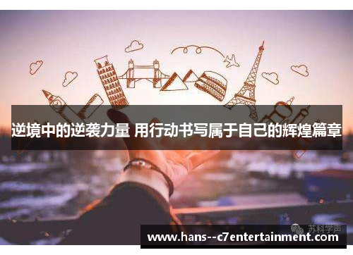 逆境中的逆袭力量 用行动书写属于自己的辉煌篇章