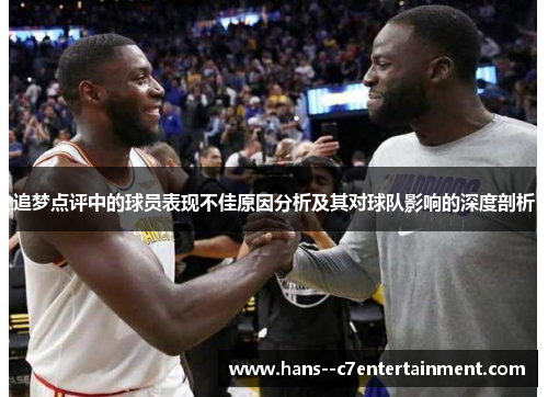 追梦点评中的球员表现不佳原因分析及其对球队影响的深度剖析