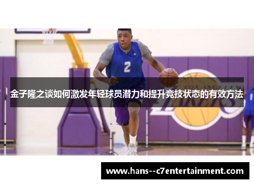 金子隆之谈如何激发年轻球员潜力和提升竞技状态的有效方法