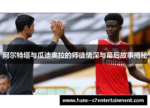 阿尔特塔与瓜迪奥拉的师徒情深与幕后故事揭秘