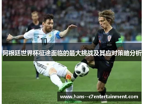 阿根廷世界杯征途面临的最大挑战及其应对策略分析