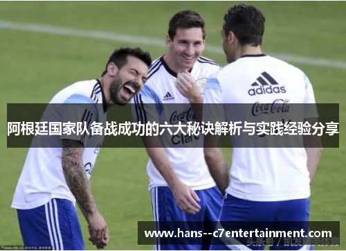 阿根廷国家队备战成功的六大秘诀解析与实践经验分享