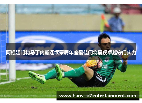 阿根廷门将马丁内斯连续荣膺年度最佳门将展现卓越守门实力