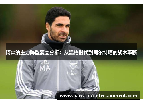 阿森纳主力阵型演变分析：从温格时代到阿尔特塔的战术革新