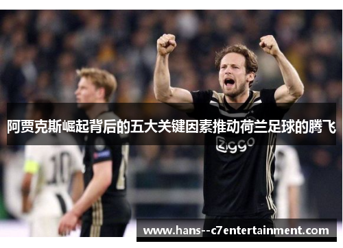 阿贾克斯崛起背后的五大关键因素推动荷兰足球的腾飞