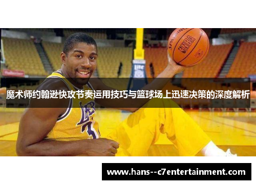 魔术师约翰逊快攻节奏运用技巧与篮球场上迅速决策的深度解析