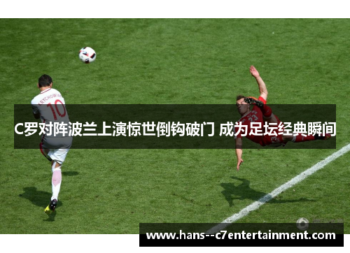 C罗对阵波兰上演惊世倒钩破门 成为足坛经典瞬间 C罗对阵波兰上演惊世倒钩破门 成为足坛经典瞬间