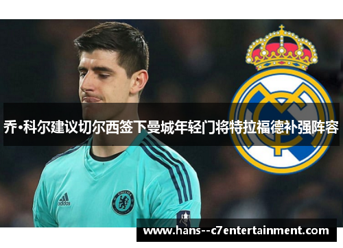 乔·科尔建议切尔西签下曼城年轻门将特拉福德补强阵容 乔·科尔建议切尔西签下曼城年轻门将特拉福德补强阵容