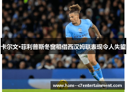 卡尔文·菲利普斯冬窗租借西汉姆联表现令人失望 卡尔文·菲利普斯冬窗租借西汉姆联表现令人失望