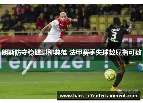 朗斯防守稳健堪称典范 法甲赛季失球数屈指可数