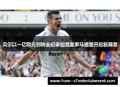 贝尔以一亿欧元创转会纪录加盟皇家马德里开启新篇章 贝尔以一亿欧元创转会纪录加盟皇家马德里开启新篇章