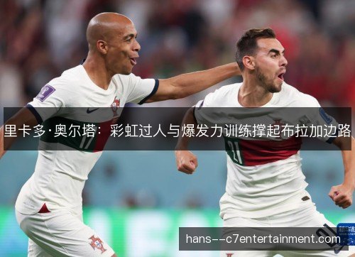里卡多·奥尔塔：彩虹过人与爆发力训练撑起布拉加边路